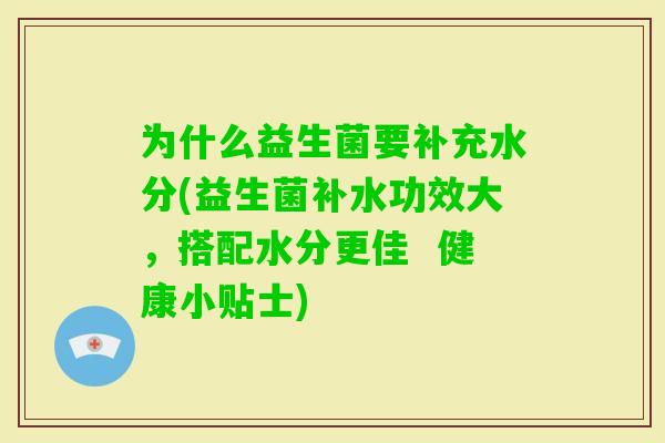 为什么益生菌要补充水分(益生菌补水功效大，搭配水分更佳  健康小贴士)