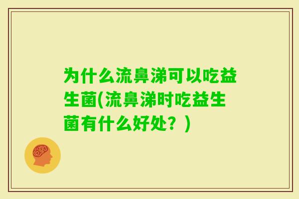 为什么流鼻涕可以吃益生菌(流鼻涕时吃益生菌有什么好处?) 为什么流鼻涕可以吃益生菌(流鼻涕时吃益生菌有什么好处?)