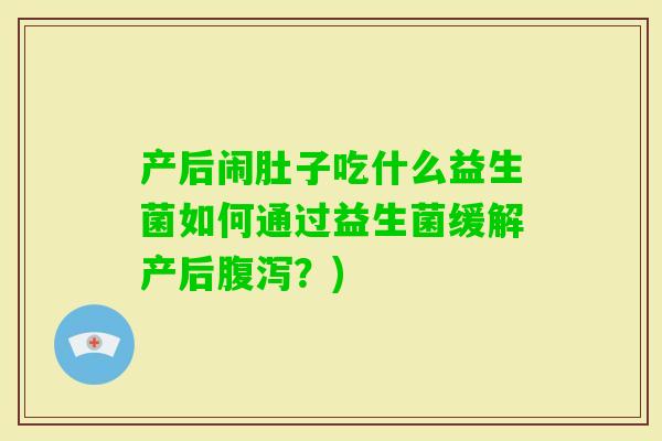 产后闹肚子吃什么益生菌如何通过益生菌缓解产后？)