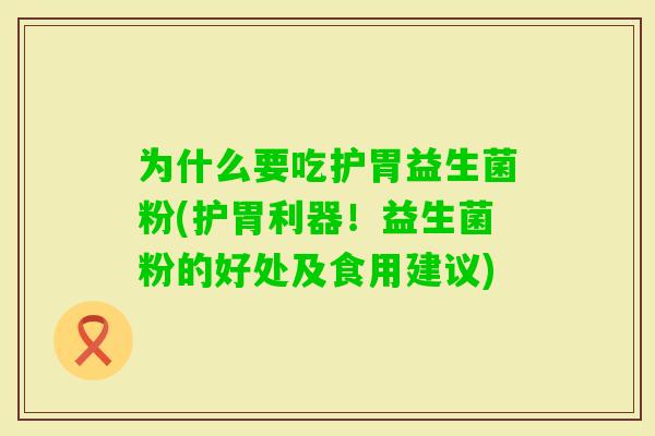 为什么要吃护胃益生菌粉(护胃利器!益生菌粉的好处及食用建议) 为什么要吃护胃益生菌粉(护胃利器!益生菌粉的好处及食用建议)
