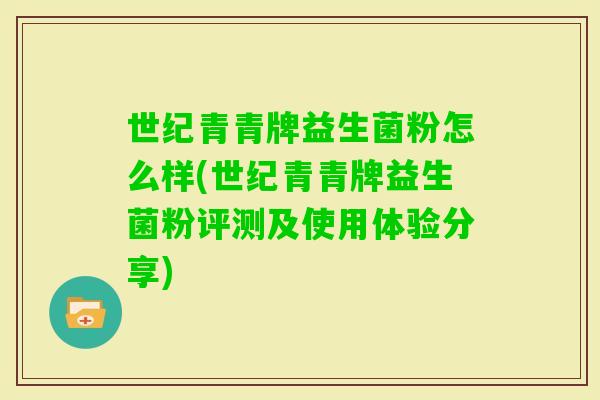 世纪青青牌益生菌粉怎么样(世纪青青牌益生菌粉评测及使用体验分享)