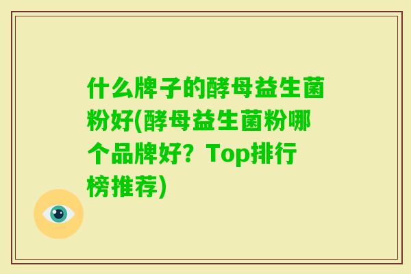 什么牌子的酵母益生菌粉好(酵母益生菌粉哪个品牌好？Top排行榜推荐)