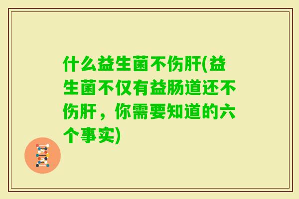 什么益生菌不伤(益生菌不仅有益肠道还不伤，你需要知道的六个事实)