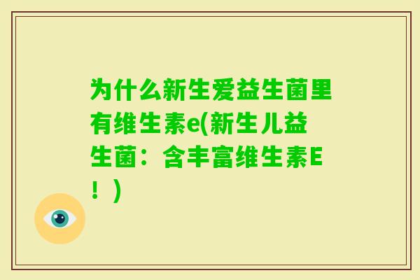 为什么新生爱益生菌里有维生素e(新生儿益生菌:含丰富维生素E!) 为什么新生爱益生菌里有维生素e(新生儿益生菌:含丰富维生素E!)