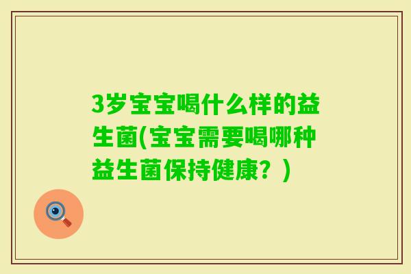 3岁宝宝喝什么样的益生菌(宝宝需要喝哪种益生菌保持健康？)
