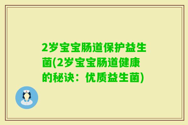 2岁宝宝肠道保护益生菌(2岁宝宝肠道健康的秘诀：优质益生菌)