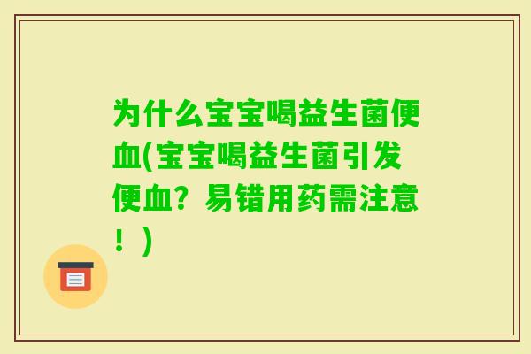 为什么宝宝喝益生菌便(宝宝喝益生菌引发便?易错用药需注意!) 为什么宝宝喝益生菌便(宝宝喝益生菌引发便?易错用药需注意!)