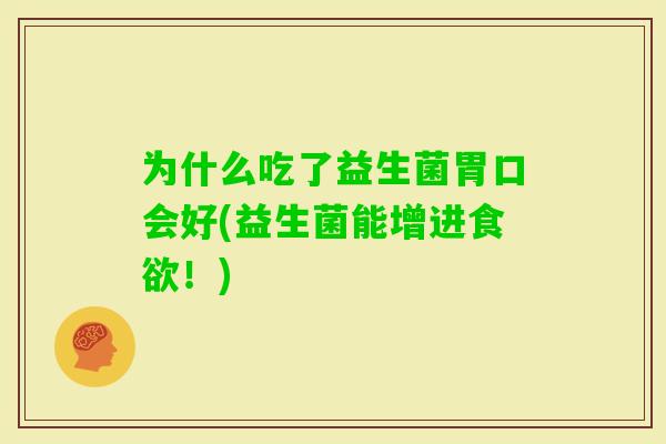 为什么吃了益生菌胃口会好(益生菌能增进!) 为什么吃了益生菌胃口会好(益生菌能增进!)