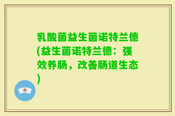 乳酸菌益生菌诺特兰德(益生菌诺特兰德：强效养肠，改善肠道生态)