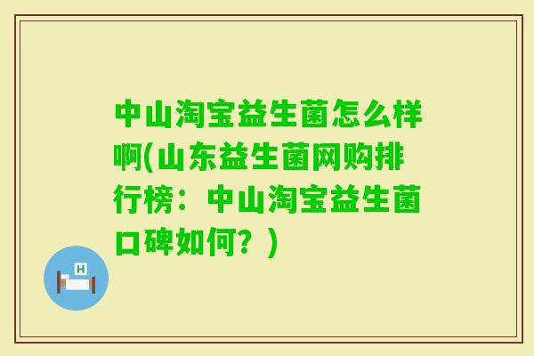 中山淘宝益生菌怎么样啊(山东益生菌网购排行榜:中山淘宝益生菌口碑如何?) 中山淘宝益生菌怎么样啊(山东益生菌网购排行榜:中山淘宝益生菌口碑如何?)