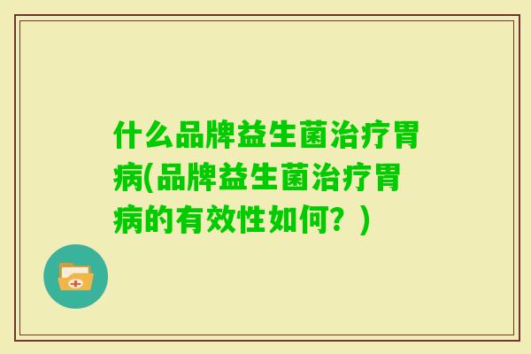 什么品牌益生菌胃(品牌益生菌胃的有效性如何?) 什么品牌益生菌胃(品牌益生菌胃的有效性如何?)