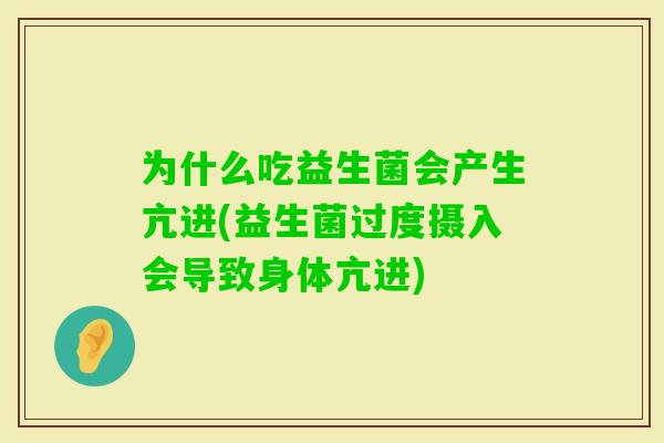 为什么吃益生菌会产生亢进(益生菌过度摄入会导致身体亢进) 为什么吃益生菌会产生亢进(益生菌过度摄入会导致身体亢进)