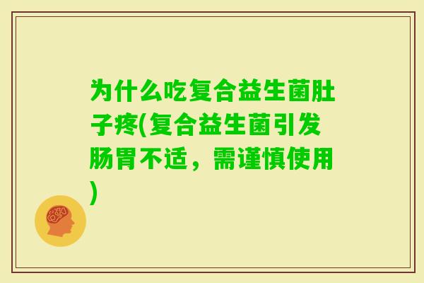为什么吃复合益生菌肚子疼(复合益生菌引发肠胃不适，需谨慎使用)