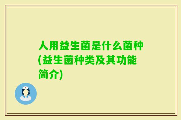 人用益生菌是什么菌种(益生菌种类及其功能简介) 人用益生菌是什么菌种(益生菌种类及其功能简介)