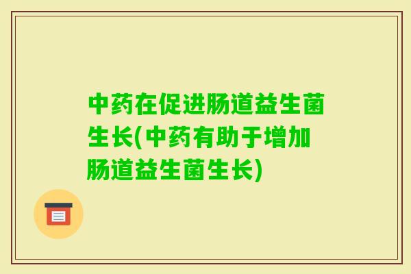在促进肠道益生菌生长(有助于增加肠道益生菌生长) 在促进肠道益生菌生长(有助于增加肠道益生菌生长)