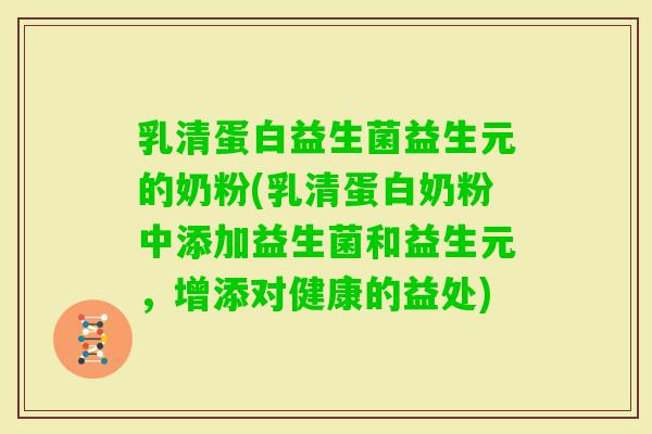 乳清蛋白益生菌益生元的奶粉(乳清蛋白奶粉中添加益生菌和益生元,增添对健康的益处) 乳清蛋白益生菌益生元的奶粉(乳清蛋白奶粉中添加益生菌和益生元,增添对健康的益处)