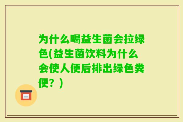 为什么喝益生菌会拉绿色(益生菌饮料为什么会使人便后排出绿色粪便?) 为什么喝益生菌会拉绿色(益生菌饮料为什么会使人便后排出绿色粪便?)