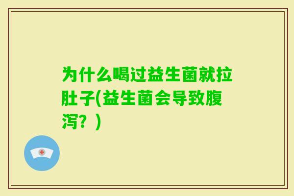 为什么喝过益生菌就拉肚子(益生菌会导致？)