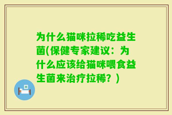 为什么猫咪拉稀吃益生菌(保健专家建议：为什么应该给猫咪喂食益生菌来拉稀？)