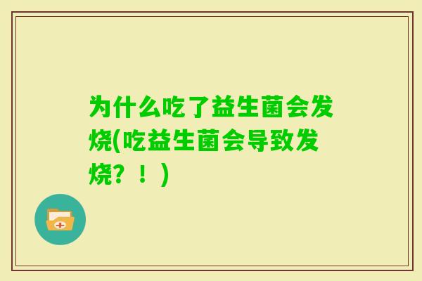 为什么吃了益生菌会发烧(吃益生菌会导致发烧?!) 为什么吃了益生菌会发烧(吃益生菌会导致发烧?!)