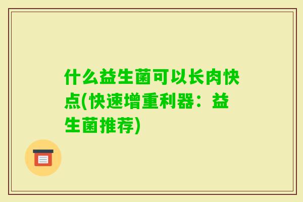 什么益生菌可以长肉快点(快速增重利器：益生菌推荐)