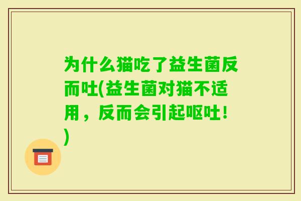 为什么猫吃了益生菌反而吐(益生菌对猫不适用，反而会引起！)