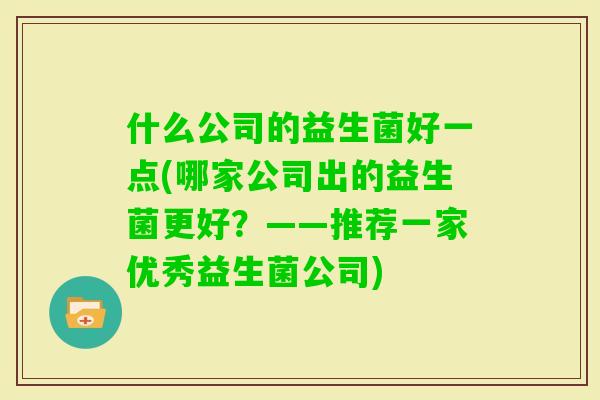 什么公司的益生菌好一点(哪家公司出的益生菌更好？——推荐一家优秀益生菌公司)