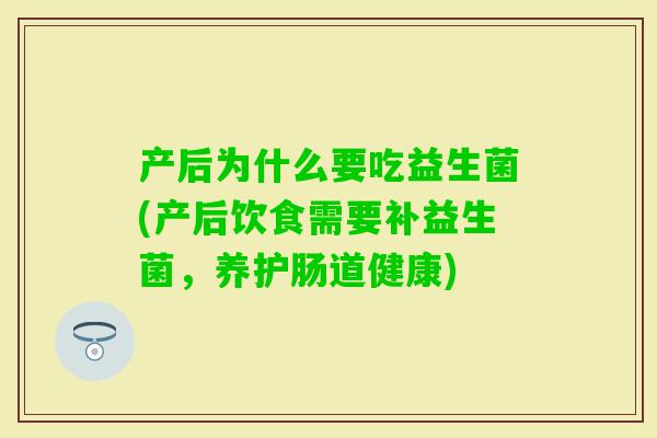 产后为什么要吃益生菌(产后饮食需要补益生菌，养护肠道健康)