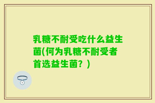受吃什么益生菌(何为受者首选益生菌?) 受吃什么益生菌(何为受者首选益生菌?)
