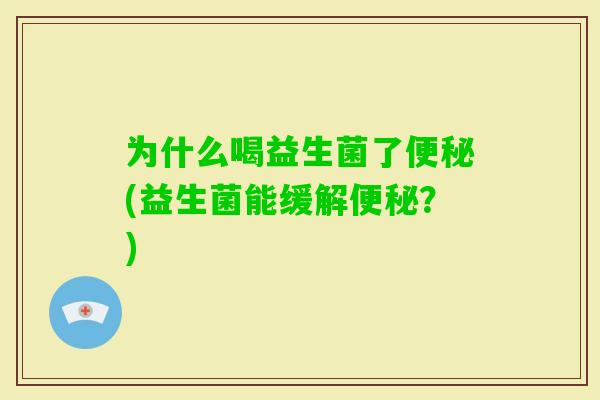 为什么喝益生菌了(益生菌能缓解？)