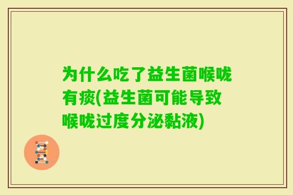 为什么吃了益生菌喉咙有痰(益生菌可能导致喉咙过度分泌黏液) 为什么吃了益生菌喉咙有痰(益生菌可能导致喉咙过度分泌黏液)