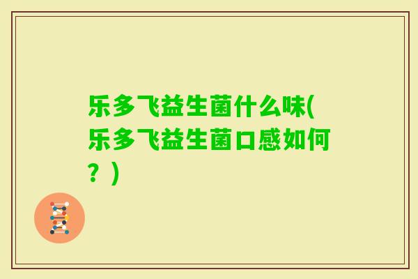乐多飞益生菌什么味(乐多飞益生菌口感如何?) 乐多飞益生菌什么味(乐多飞益生菌口感如何?)
