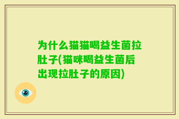 为什么猫猫喝益生菌拉肚子(猫咪喝益生菌后出现拉肚子的原因)