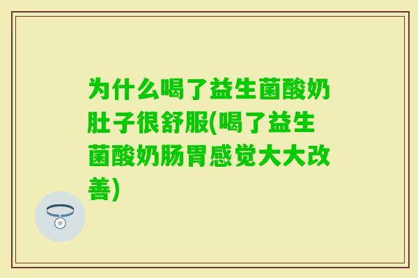 为什么喝了益生菌酸奶肚子很舒服(喝了益生菌酸奶肠胃感觉大大改善) 为什么喝了益生菌酸奶肚子很舒服(喝了益生菌酸奶肠胃感觉大大改善)
