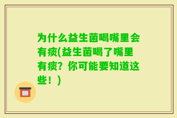 为什么益生菌喝嘴里会有痰(益生菌喝了嘴里有痰?你可能要知道这些!) 为什么益生菌喝嘴里会有痰(益生菌喝了嘴里有痰?你可能要知道这些!)