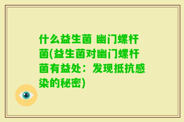 什么益生菌 幽门螺杆菌(益生菌对幽门螺杆菌有益处:发现抵抗的秘密) 什么益生菌 幽门螺杆菌(益生菌对幽门螺杆菌有益处:发现抵抗的秘密)