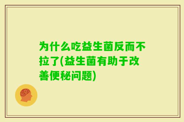 为什么吃益生菌反而不拉了(益生菌有助于改善问题)
