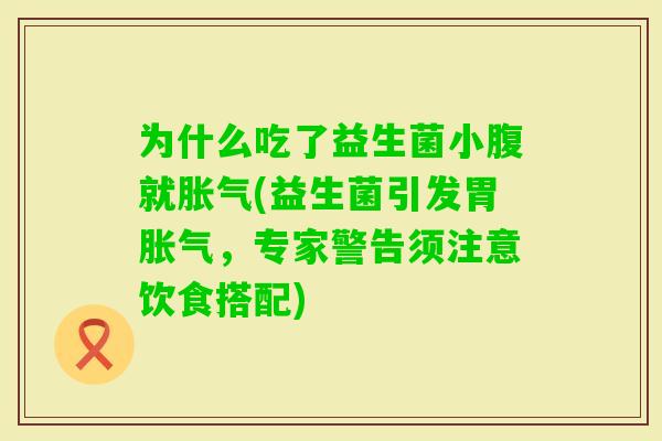 为什么吃了益生菌小腹就(益生菌引发胃,专家警告须注意饮食搭配) 为什么吃了益生菌小腹就(益生菌引发胃,专家警告须注意饮食搭配)