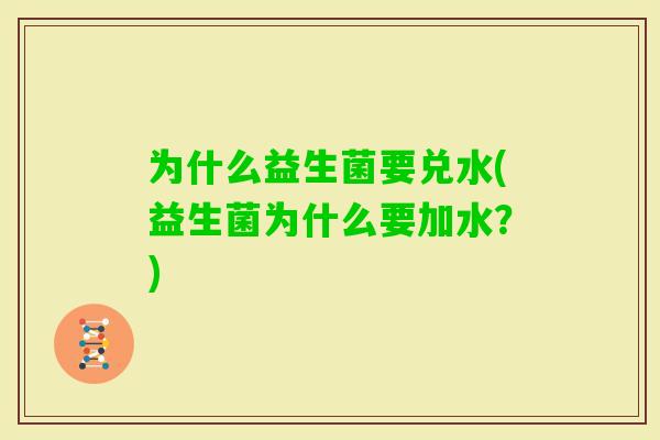 为什么益生菌要兑水(益生菌为什么要加水？)