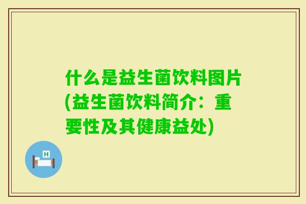 什么是益生菌饮料图片(益生菌饮料简介:重要性及其健康益处) 什么是益生菌饮料图片(益生菌饮料简介:重要性及其健康益处)