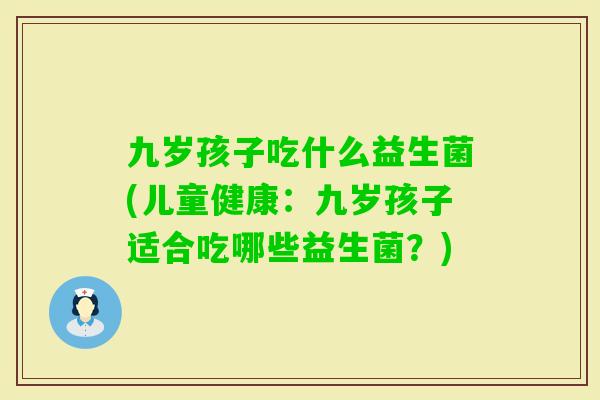 九岁孩子吃什么益生菌(儿童健康：九岁孩子适合吃哪些益生菌？)