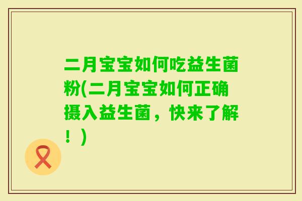 二月宝宝如何吃益生菌粉(二月宝宝如何正确摄入益生菌,快来了解!) 二月宝宝如何吃益生菌粉(二月宝宝如何正确摄入益生菌,快来了解!)