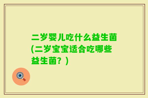 二岁婴儿吃什么益生菌(二岁宝宝适合吃哪些益生菌?) 二岁婴儿吃什么益生菌(二岁宝宝适合吃哪些益生菌?)