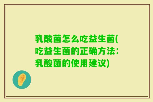 乳酸菌怎么吃益生菌(吃益生菌的正确方法：乳酸菌的使用建议)