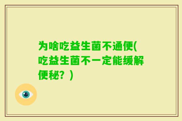 为啥吃益生菌不通便(吃益生菌不一定能缓解？)