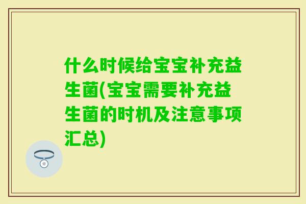 什么时候给宝宝补充益生菌(宝宝需要补充益生菌的时机及注意事项汇总) 什么时候给宝宝补充益生菌(宝宝需要补充益生菌的时机及注意事项汇总)