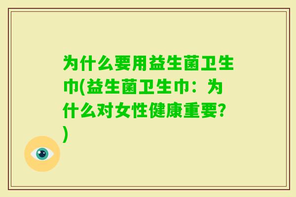 为什么要用益生菌卫生巾(益生菌卫生巾:为什么对女性健康重要?) 为什么要用益生菌卫生巾(益生菌卫生巾:为什么对女性健康重要?)