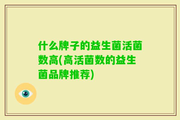 什么牌子的益生菌活菌数高(高活菌数的益生菌品牌推荐)