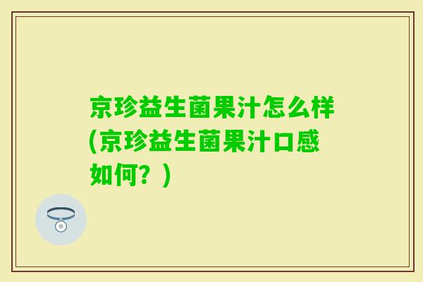 京珍益生菌果汁怎么样(京珍益生菌果汁口感如何?) 京珍益生菌果汁怎么样(京珍益生菌果汁口感如何?)