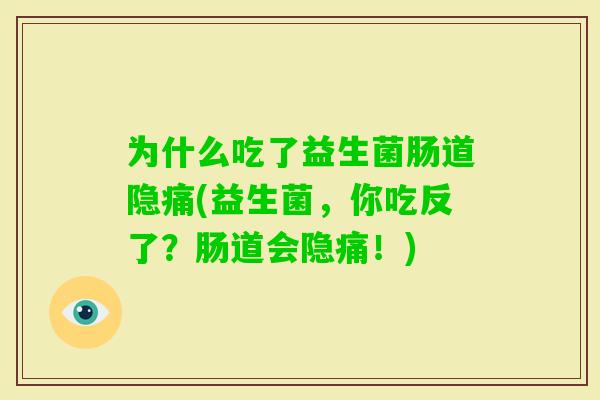为什么吃了益生菌肠道隐痛(益生菌,你吃反了?肠道会隐痛!) 为什么吃了益生菌肠道隐痛(益生菌,你吃反了?肠道会隐痛!)